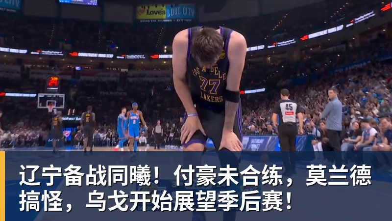 MK体育辽宁备战同曦！付豪未合练，莫兰德搞怪，乌戈开始展望季后赛！