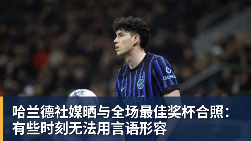 MK体育哈兰德社媒晒与全场最佳奖杯合照:有些时刻无法用言语形容