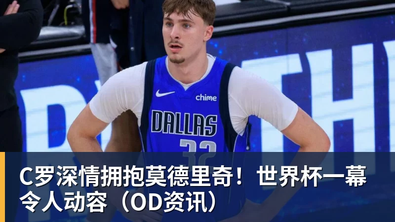 MK体育C罗深情拥抱莫德里奇！世界杯一幕令人动容（OD资讯）