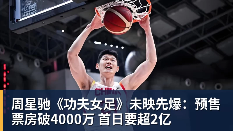 MK体育周星驰《功夫女足》未映先爆：预售票房破4000万 首日要超2亿