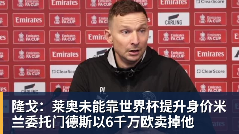 MK体育隆戈：莱奥未能靠世界杯提升身价米兰委托门德斯以6千万欧卖掉他