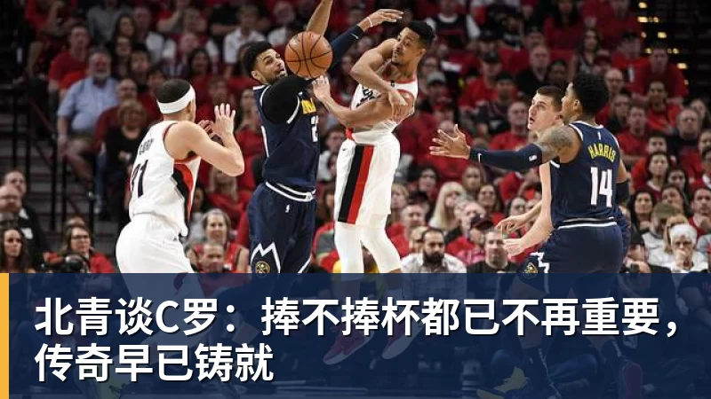 MK体育北青谈C罗：捧不捧杯都已不再重要，传奇早已铸就