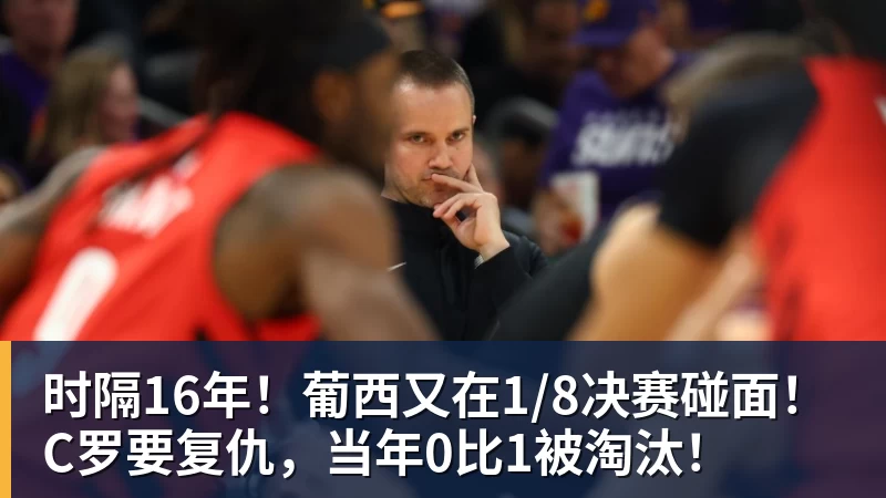 MK体育时隔16年！葡西又在1/8决赛碰面！C罗要复仇，当年0比1被淘汰！