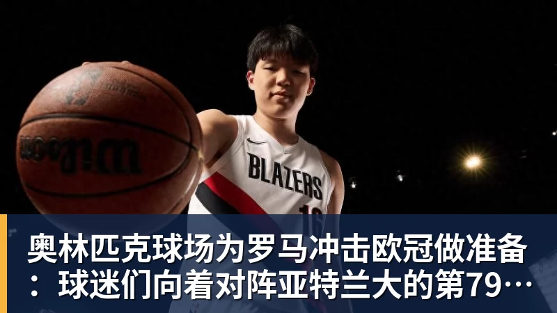 MK体育奥林匹克球场为罗马冲击欧冠做准备：球迷们向着对阵亚特兰大的第79场连续售罄