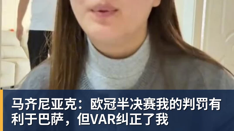 MK体育马齐尼亚克：欧冠半决赛我的判罚有利于巴萨，但VAR纠正了我