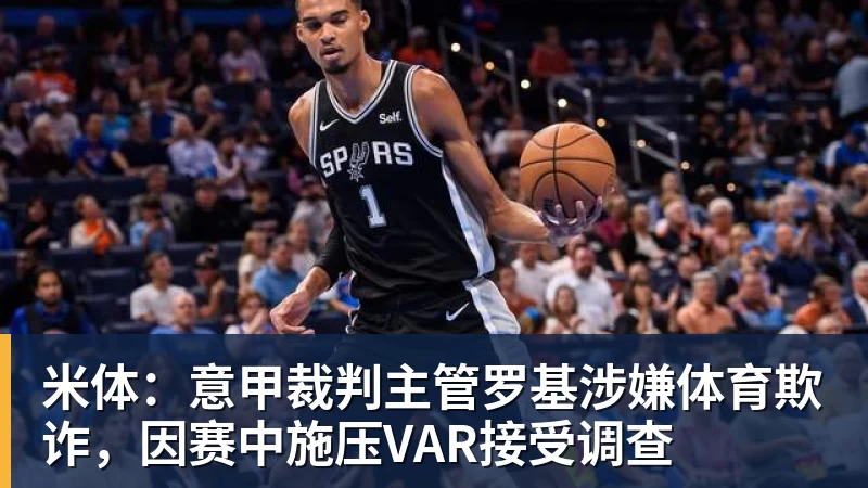 MK体育米体：意甲裁判主管罗基涉嫌体育欺诈，因赛中施压VAR接受调查