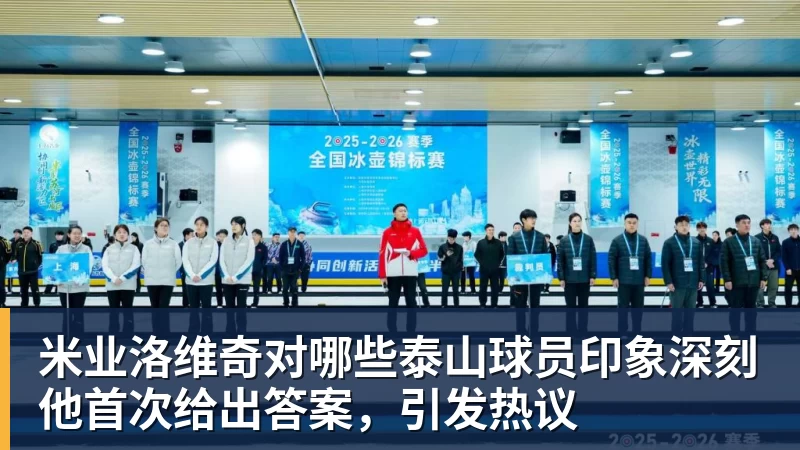 MK体育米业洛维奇对哪些泰山球员印象深刻他首次给出答案，引发热议