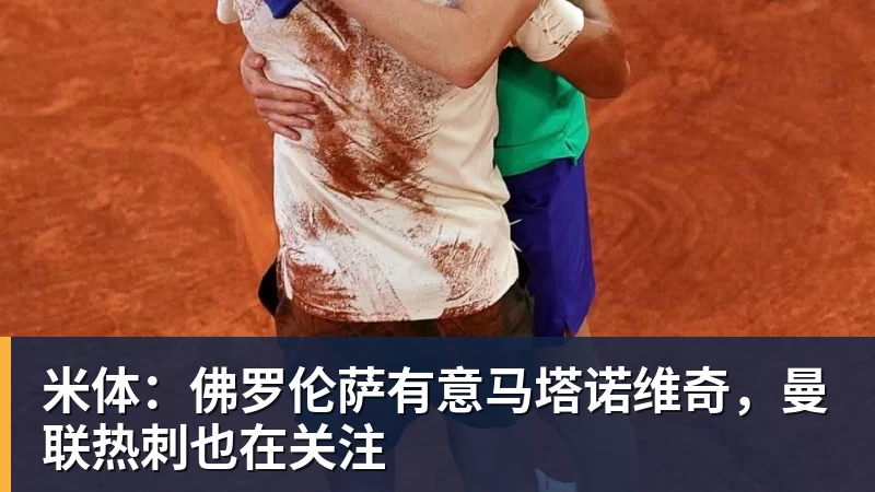 MK体育米体：佛罗伦萨有意马塔诺维奇，曼联热刺也在关注
