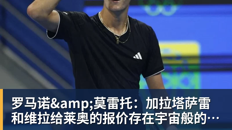 MK体育罗马诺&莫雷托：加拉塔萨雷和维拉给莱奥的报价存在宇宙般的鸿沟