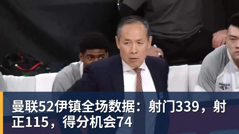 MK体育曼联52伊镇全场数据：射门339，射正115，得分机会74