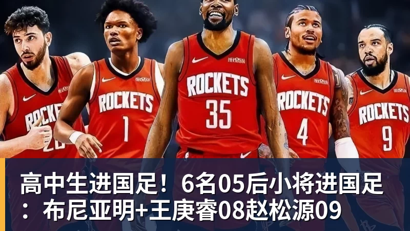 MK体育高中生进国足！6名05后小将进国足：布尼亚明+王庚睿08赵松源09
