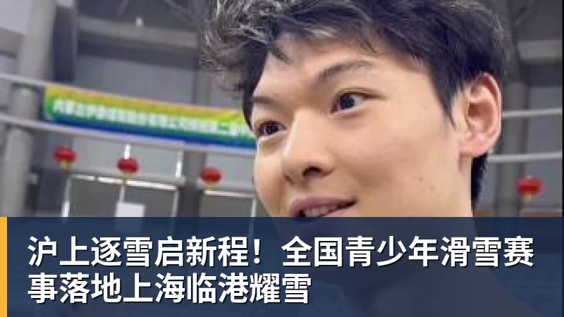 MK体育沪上逐雪启新程！全国青少年滑雪赛事落地上海临港耀雪