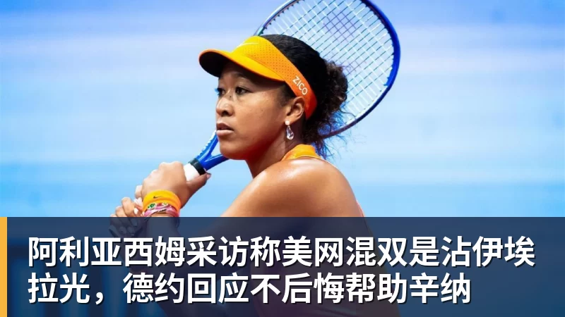 MK体育阿利亚西姆采访称美网混双是沾伊埃拉光，德约回应不后悔帮助辛纳