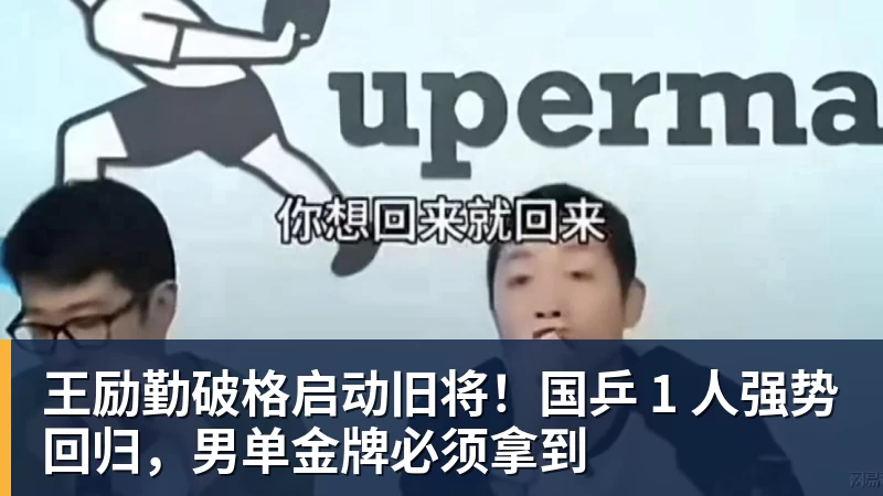 MK体育王励勤破格启动旧将！国乒 1 人强势回归，男单金牌必须拿到