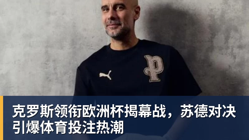 MK体育克罗斯领衔欧洲杯揭幕战，苏德对决引爆体育投注热潮