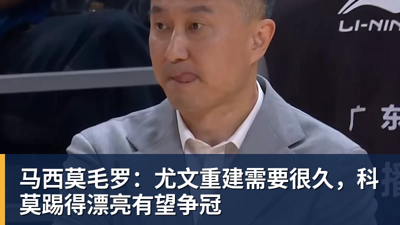 MK体育马西莫毛罗：尤文重建需要很久，科莫踢得漂亮有望争冠