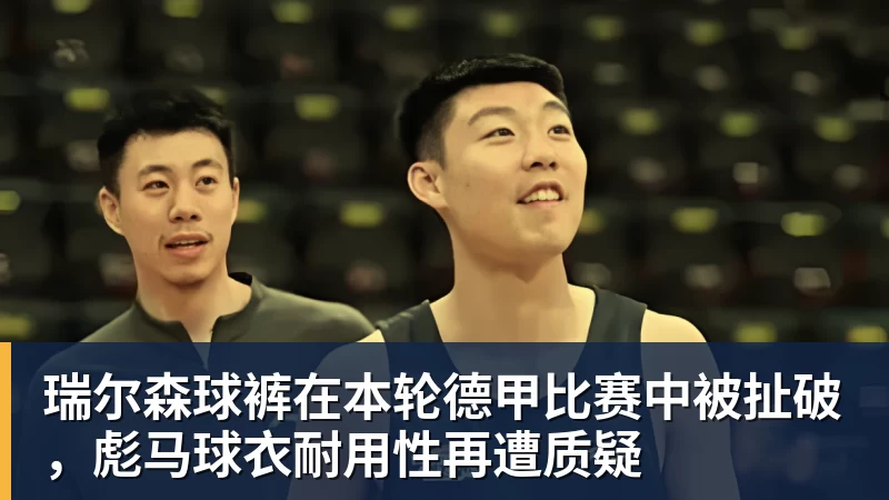 MK体育瑞尔森球裤在本轮德甲比赛中被扯破，彪马球衣耐用性再遭质疑
