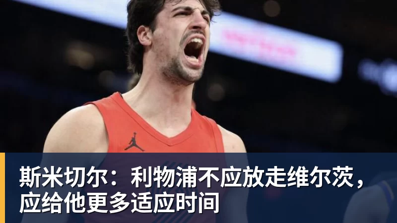 MK体育斯米切尔：利物浦不应放走维尔茨，应给他更多适应时间