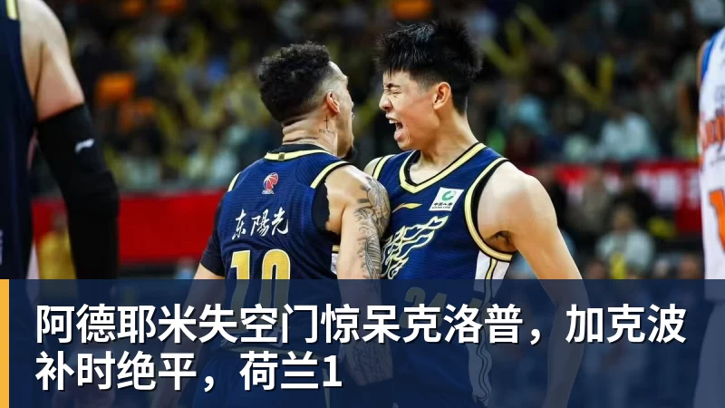 MK体育阿德耶米失空门惊呆克洛普，加克波补时绝平，荷兰1