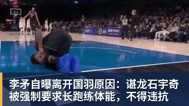 MK体育李矛自曝离开国羽原因：谌龙石宇奇被强制要求长跑练体能，不得违抗