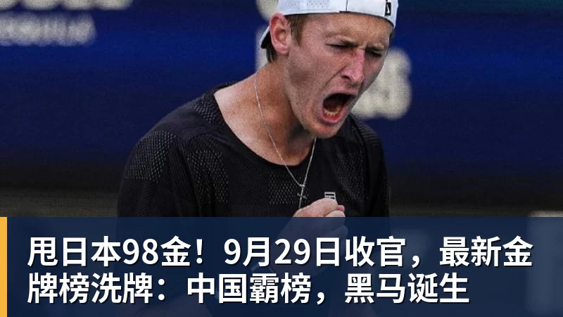 MK体育甩日本98金！9月29日收官，最新金牌榜洗牌：中国霸榜，黑马诞生