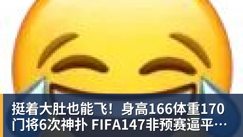 MK体育挺着大肚也能飞！身高166体重170门将6次神扑 FIFA147非预赛逼平昔日冠军
