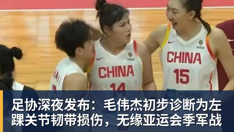 MK体育足协深夜发布：毛伟杰初步诊断为左踝关节韧带损伤，无缘亚运会季军战