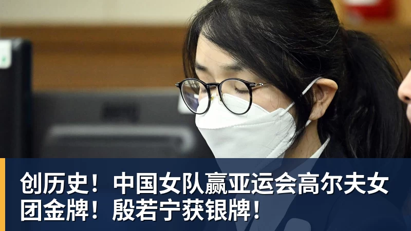 MK体育创历史！中国女队赢亚运会高尔夫女团金牌！殷若宁获银牌！