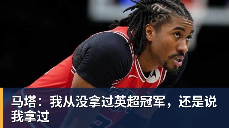 MK体育马塔：我从没拿过英超冠军，还是说我拿过
