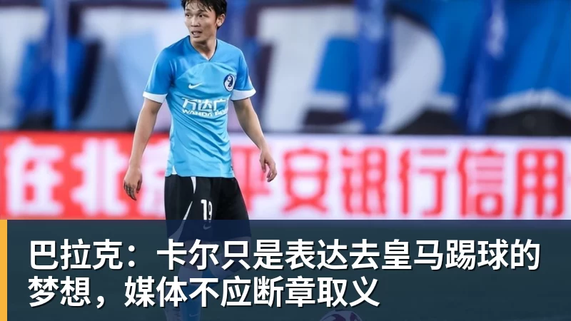MK体育巴拉克：卡尔只是表达去皇马踢球的梦想，媒体不应断章取义