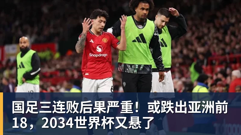 MK体育国足三连败后果严重！或跌出亚洲前18，2034世界杯又悬了
