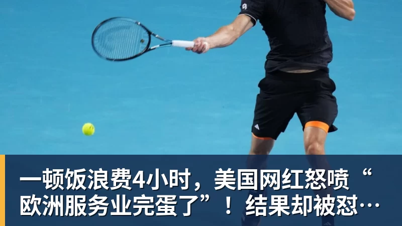 MK体育一顿饭浪费4小时，美国网红怒喷“欧洲服务业完蛋了”！结果却被怼到沉默？