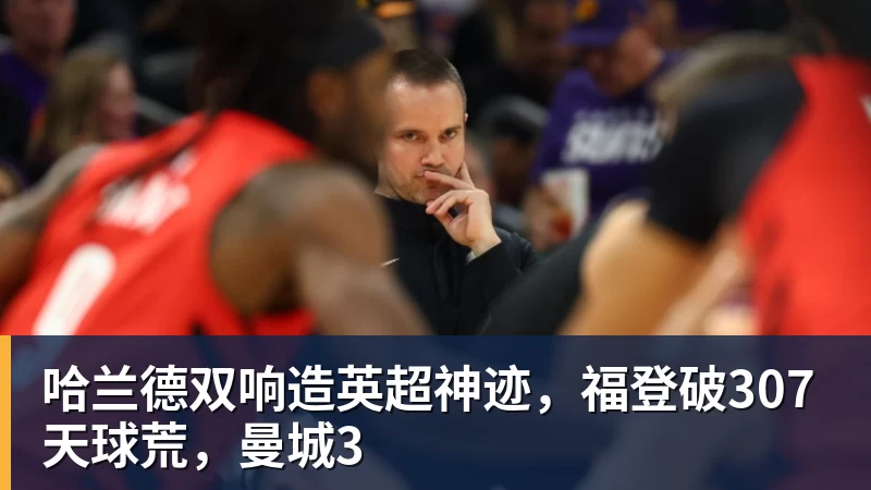 MK体育哈兰德双响造英超神迹，福登破307天球荒，曼城3