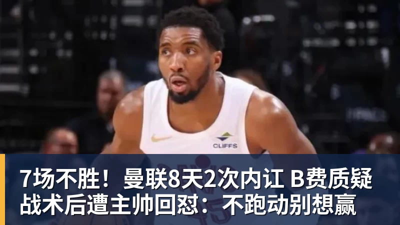 MK体育7场不胜！曼联8天2次内讧 B费质疑战术后遭主帅回怼：不跑动别想赢